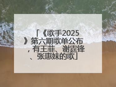 《歌手2025》第六期歌单公布，有王菲、谢霆锋、张惠妹的歌