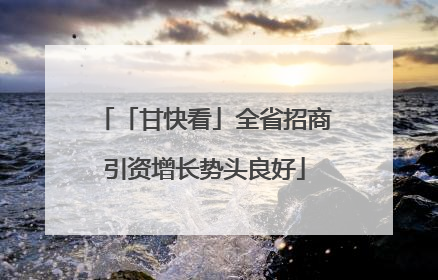 「甘快看」全省招商引资增长势头良好