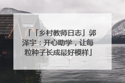 「乡村教师日志」郭泽宇：开心助学，让每粒种子长成最好模样