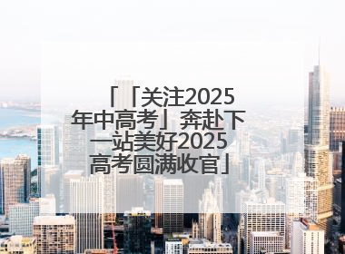 「关注2025年中高考」奔赴下一站美好2025高考圆满收官