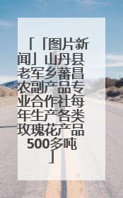 「图片新闻」山丹县老军乡蕃昌农副产品专业合作社每年生产各类玫瑰花产品500多吨