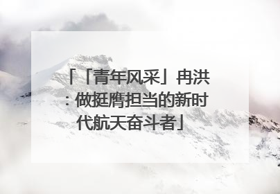 「青年风采」冉洪：做挺膺担当的新时代航天奋斗者