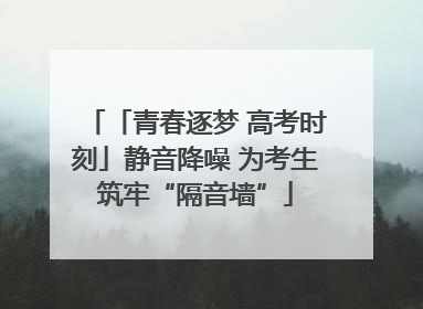 「青春逐梦 高考时刻」静音降噪 为考生筑牢“隔音墙”