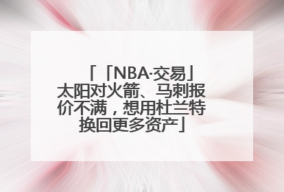 「NBA·交易」太阳对火箭、马刺报价不满，想用杜兰特换回更多资产