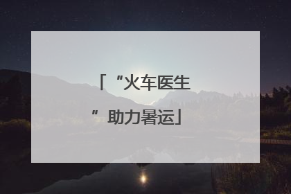 “火车医生”助力暑运
