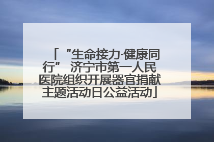 “生命接力·健康同行” 济宁市第一人民医院组织开展器官捐献主题活动日公益活动