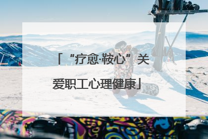“疗愈·鞍心”关爱职工心理健康