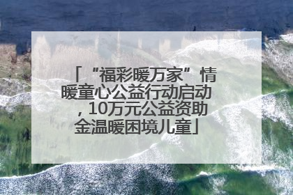 “福彩暖万家”情暖童心公益行动启动，10万元公益资助金温暖困境儿童