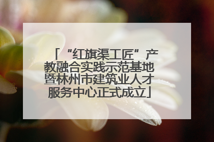 “红旗渠工匠”产教融合实践示范基地暨林州市建筑业人才服务中心正式成立