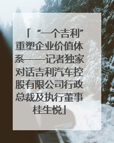 “一个吉利”重塑企业价值体系——记者独家对话吉利汽车控股有限公司行政总裁及执行董事桂生悦