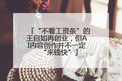 “不看工资条”的王自如再创业，但AI内容创作并不一定“来钱快”
