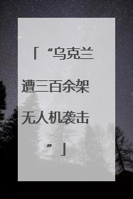 “乌克兰遭三百余架无人机袭击”