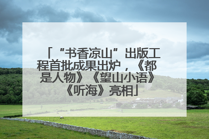 “书香凉山”出版工程首批成果出炉，《都是人物》《望山小语》《听海》亮相