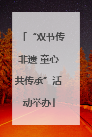 “双节传非遗 童心共传承”活动举办