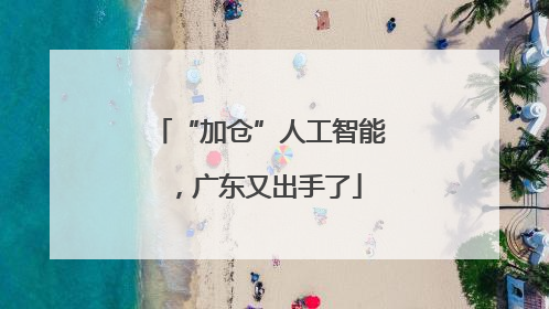 “加仓”人工智能，广东又出手了