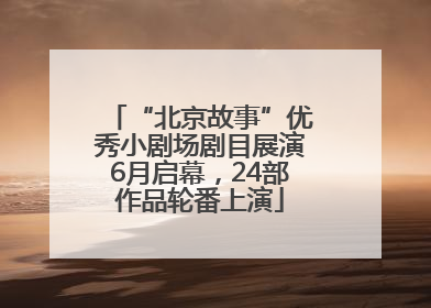 “北京故事”优秀小剧场剧目展演6月启幕，24部作品轮番上演