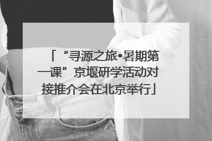 “寻源之旅•暑期第一课”京堰研学活动对接推介会在北京举行