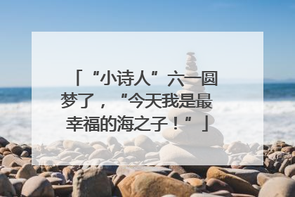 “小诗人”六一圆梦了，“今天我是最幸福的海之子！”