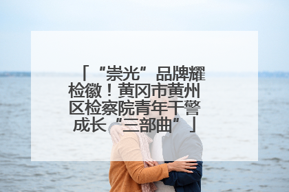 “崇光”品牌耀检徽！黄冈市黄州区检察院青年干警成长“三部曲”
