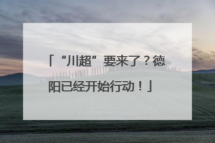 “川超”要来了？德阳已经开始行动！