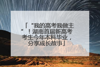 “我的高考我做主”！湖南首届新高考考生今年本科毕业，分享成长故事