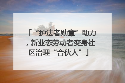 “护法者勋章”助力，新业态劳动者变身社区治理“合伙人”