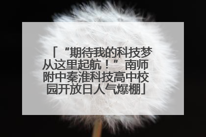 “期待我的科技梦从这里起航！”南师附中秦淮科技高中校园开放日人气爆棚