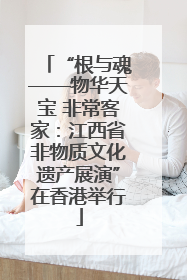 “根与魂——物华天宝 非常客家：江西省非物质文化遗产展演”在香港举行