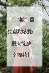 “栀”香绘就助农路 指尖绽放幸福花