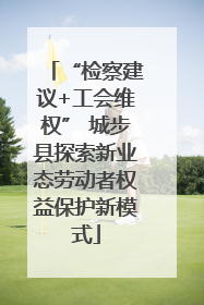 “检察建议+工会维权” 城步县探索新业态劳动者权益保护新模式
