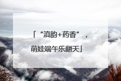 “滇韵+药香”，萌娃端午乐翻天