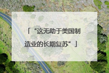 “这无助于美国制造业的长期复苏”