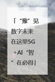 “豫”见数字未来 在这里5G+AI“智”在必得