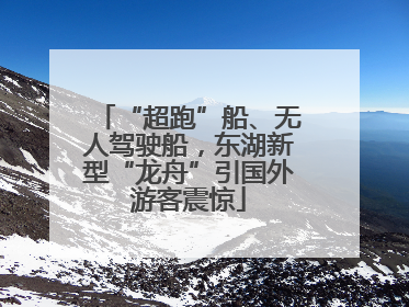 “超跑”船、无人驾驶船，东湖新型“龙舟”引国外游客震惊