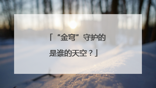 “金穹”守护的是谁的天空？