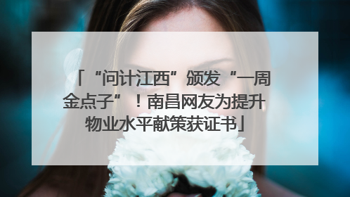 “问计江西”颁发“一周金点子”！南昌网友为提升物业水平献策获证书