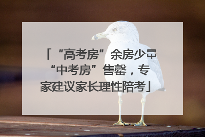 “高考房”余房少量 “中考房”售罄，专家建议家长理性陪考