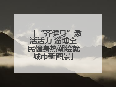 “齐健身”激活活力 淄博全民健身热潮绘就城市新图景