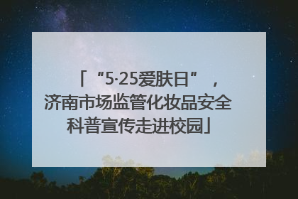 “5·25爱肤日”，济南市场监管化妆品安全科普宣传走进校园
