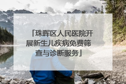 珠晖区人民医院开展新生儿疾病免费筛查与诊断服务
