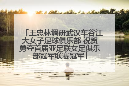 王忠林调研武汉车谷江大女子足球俱乐部 祝贺勇夺首届亚足联女足俱乐部冠军联赛冠军