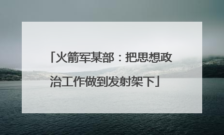 火箭军某部：把思想政治工作做到发射架下