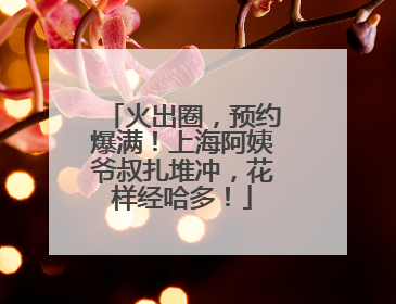 火出圈，预约爆满！上海阿姨爷叔扎堆冲，花样经哈多！