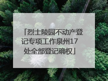 烈士陵园不动产登记专项工作泉州17处全部登记确权