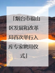 烟台市福山区发展和改革局首次举行入库专家聘用仪式