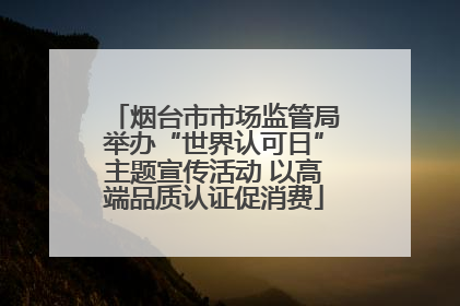 烟台市市场监管局举办“世界认可日”主题宣传活动 以高端品质认证促消费
