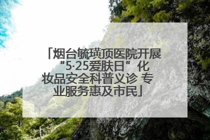 烟台毓璜顶医院开展“5·25爱肤日”化妆品安全科普义诊 专业服务惠及市民
