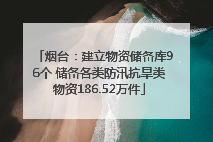 烟台：建立物资储备库96个 储备各类防汛抗旱类物资186.52万件