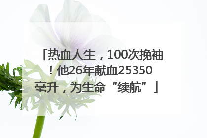 热血人生，100次挽袖！他26年献血25350毫升，为生命“续航”