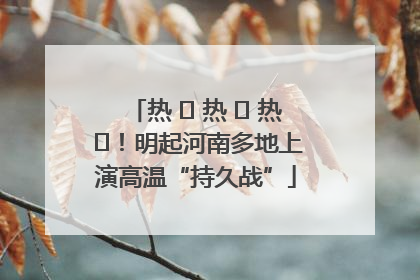 热 ҈ 热 ҈ 热 ҈！明起河南多地上演高温“持久战”